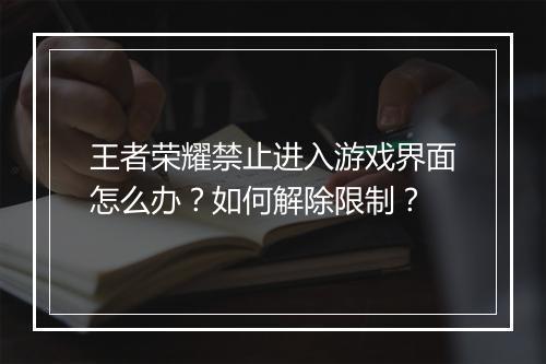 王者荣耀禁止进入游戏界面怎么办？如何解除限制？