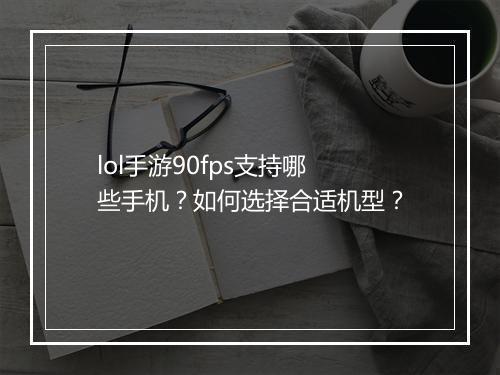 lol手游90fps支持哪些手机？如何选择合适机型？