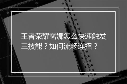 王者荣耀露娜怎么快速触发三技能？如何流畅连招？