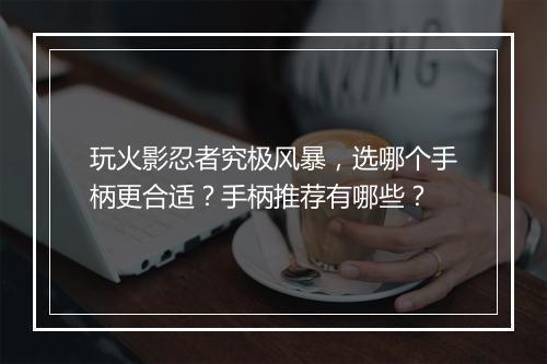 玩火影忍者究极风暴，选哪个手柄更合适？手柄推荐有哪些？