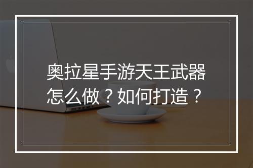 奥拉星手游天王武器怎么做？如何打造？