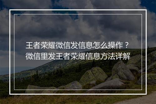 王者荣耀微信发信息怎么操作？微信里发王者荣耀信息方法详解