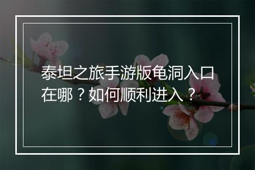 泰坦之旅手游版龟洞入口在哪？如何顺利进入？
