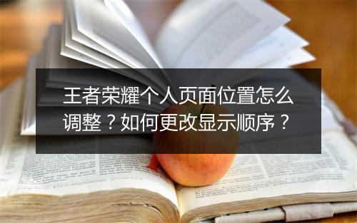 王者荣耀个人页面位置怎么调整？如何更改显示顺序？