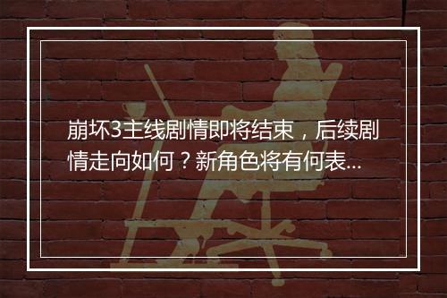 崩坏3主线剧情即将结束，后续剧情走向如何？新角色将有何表现？