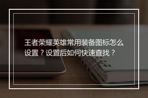 王者荣耀英雄常用装备图标怎么设置？设置后如何快速查找？