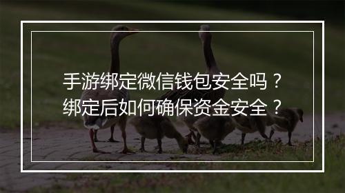 手游绑定微信钱包安全吗？绑定后如何确保资金安全？