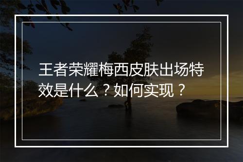 王者荣耀梅西皮肤出场特效是什么？如何实现？
