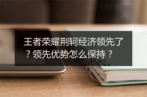 王者荣耀荆轲经济领先了？领先优势怎么保持？