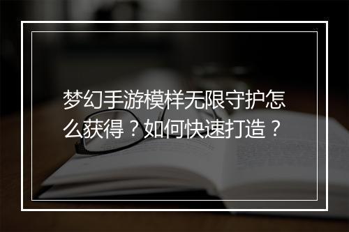 梦幻手游模样无限守护怎么获得？如何快速打造？