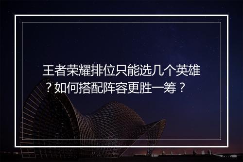 王者荣耀排位只能选几个英雄?如何搭配阵容更胜一筹?
