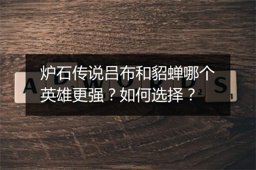 炉石传说吕布和貂蝉哪个英雄更强?如何选择?