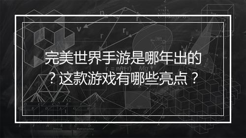 完美世界手游是哪年出的？这款游戏有哪些亮点？