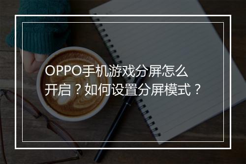 OPPO手机游戏分屏怎么开启？如何设置分屏模式？