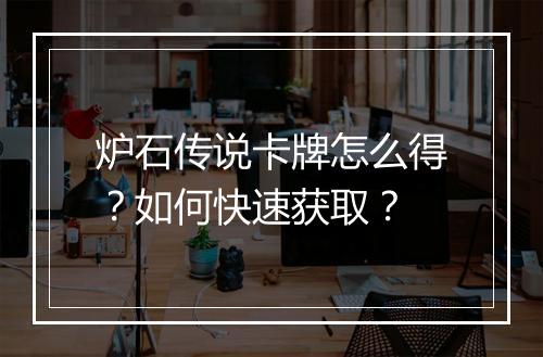 炉石传说卡牌怎么得？如何快速获取？