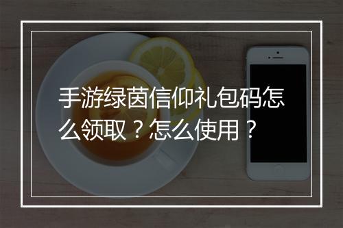 手游绿茵信仰礼包码怎么领取？怎么使用？