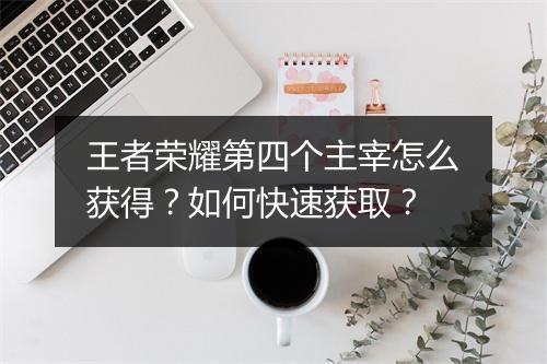 王者荣耀第四个主宰怎么获得？如何快速获取？