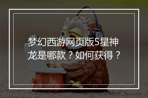 梦幻西游网页版5星神龙是哪款？如何获得？