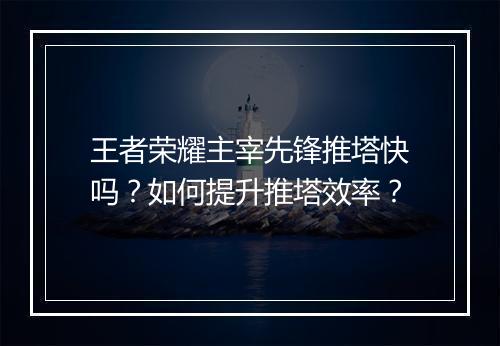 王者荣耀主宰先锋推塔快吗？如何提升推塔效率？