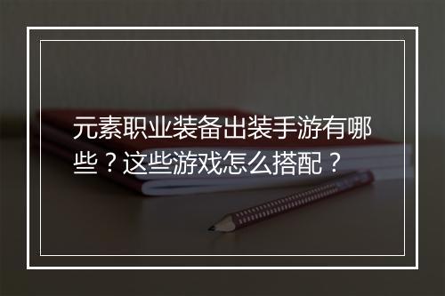 元素职业装备出装手游有哪些？这些游戏怎么搭配？