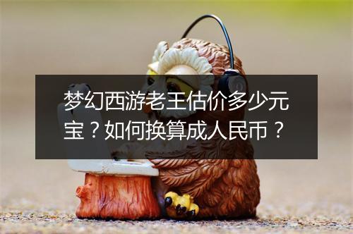 梦幻西游老王估价多少元宝？如何换算成人民币？