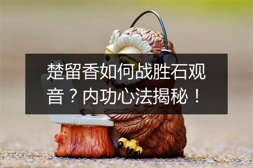 楚留香如何战胜石观音？内功心法揭秘！