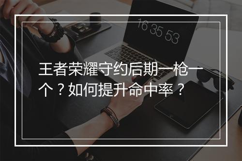 王者荣耀守约后期一枪一个？如何提升命中率？
