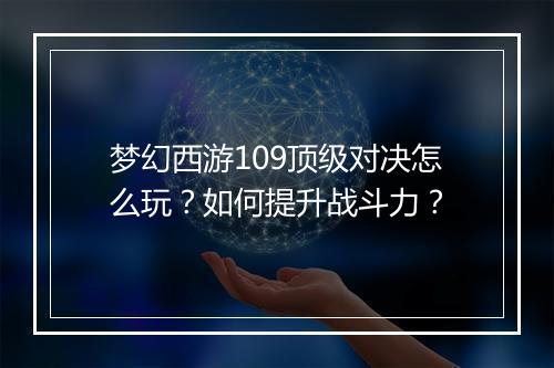 梦幻西游109顶级对决怎么玩？如何提升战斗力？
