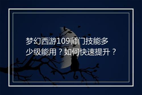 梦幻西游109师门技能多少级能用？如何快速提升？