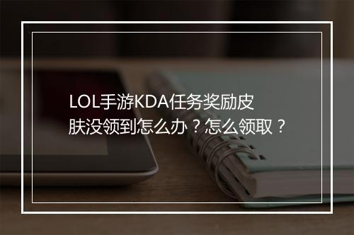 LOL手游KDA任务奖励皮肤没领到怎么办？怎么领取？