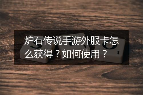 炉石传说手游外服卡怎么获得?如何使用?
