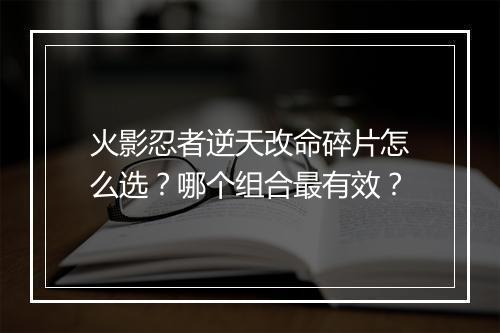 火影忍者逆天改命碎片怎么选？哪个组合最有效？