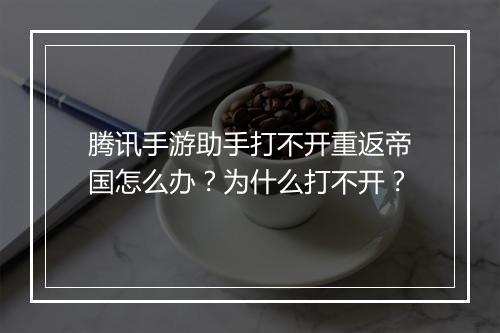 腾讯手游助手打不开重返帝国怎么办？为什么打不开？