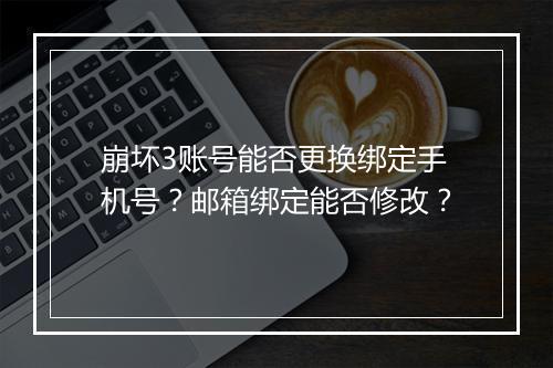崩坏3账号能否更换绑定手机号？邮箱绑定能否修改？