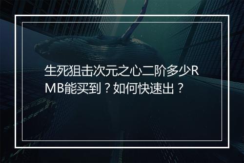 生死狙击次元之心二阶多少RMB能买到？如何快速出？