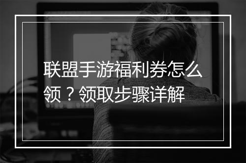 联盟手游福利券怎么领?领取步骤详解