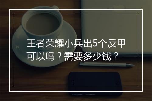 王者荣耀小兵出5个反甲可以吗？需要多少钱？