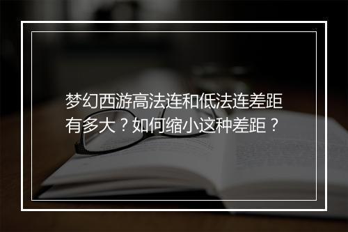 梦幻西游高法连和低法连差距有多大？如何缩小这种差距？