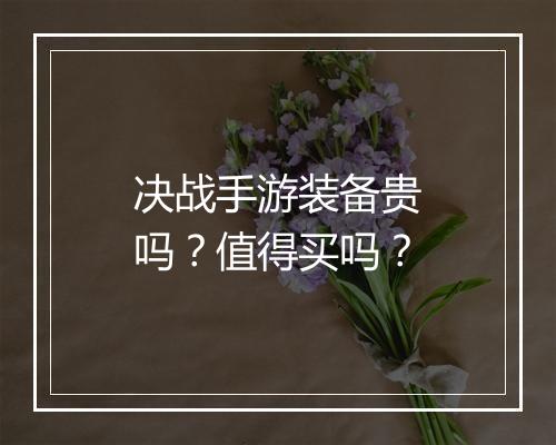 决战手游装备贵吗？值得买吗？
