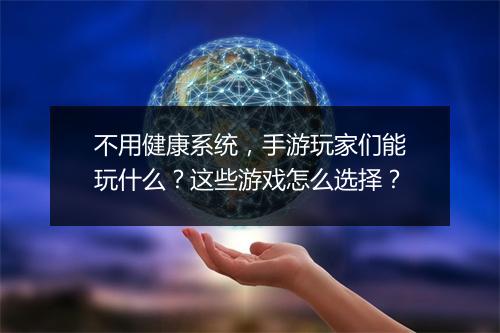 不用健康系统，手游玩家们能玩什么？这些游戏怎么选择？
