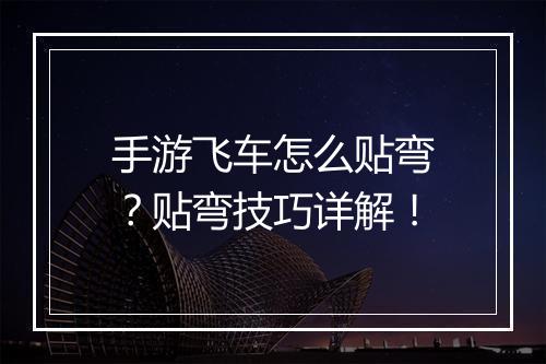 手游飞车怎么贴弯？贴弯技巧详解！