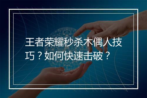 王者荣耀秒杀木偶人技巧？如何快速击破？