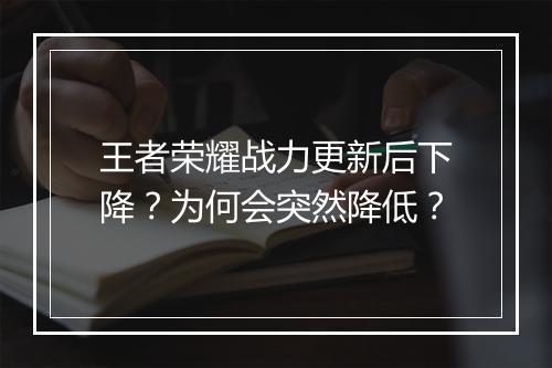 王者荣耀战力更新后下降？为何会突然降低？