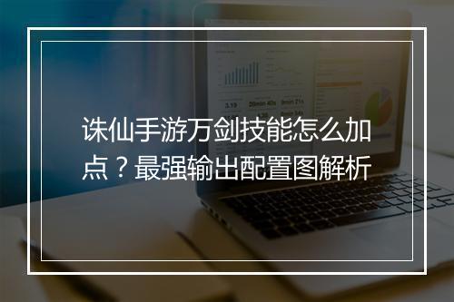 诛仙手游万剑技能怎么加点？最强输出配置图解析