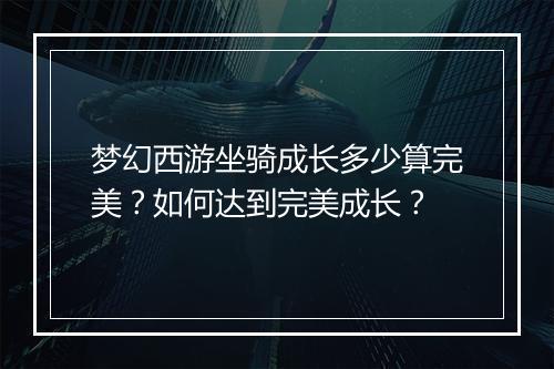 梦幻西游坐骑成长多少算完美?如何达到完美成长?