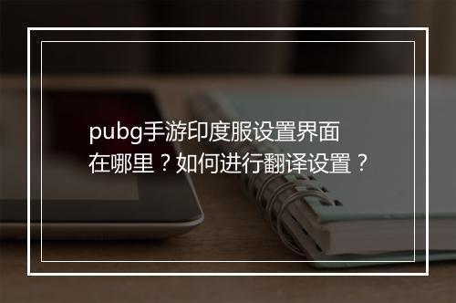 pubg手游印度服设置界面在哪里？如何进行翻译设置？