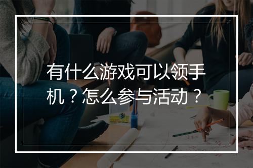 有什么游戏可以领手机？怎么参与活动？