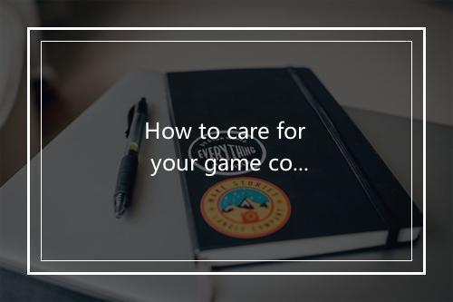 How to care for your game companion in your phone？ ｜ What does ＂爱护手机中的游戏伴侣＂ mean