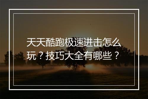 天天酷跑极速进击怎么玩？技巧大全有哪些？