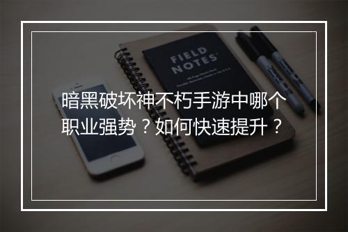 暗黑破坏神不朽手游中哪个职业强势?如何快速提升?